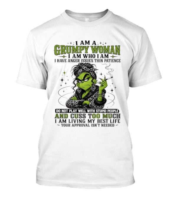 I Am A Grumpy Woman I Am Who I Am I Have Anger Issues Thin Patience Smoking Grinch Cuss Too Much Living My Best Life Approval Isn't Needed T-Shirt