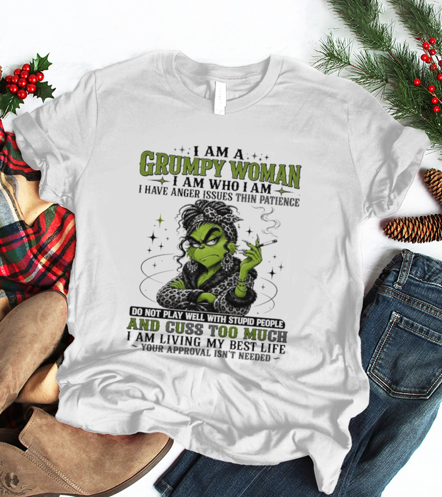 I Am A Grumpy Woman I Am Who I Am I Have Anger Issues Thin Patience Smoking Grinch Cuss Too Much Living My Best Life Approval Isn't Needed T-Shirt