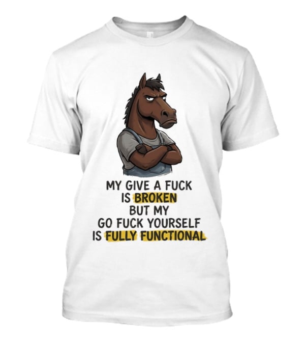 My Give A Fuck Is Broken But My Go Fuck Yourself Is Fully Functional Horse With Attitude T-Shirt