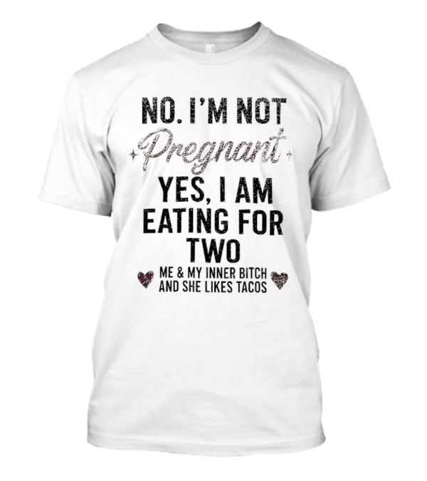 No I'm Not Pregnant Yes I Am Eating For Two Me And My Inner Bitch And She Likes Tacos T-Shirt