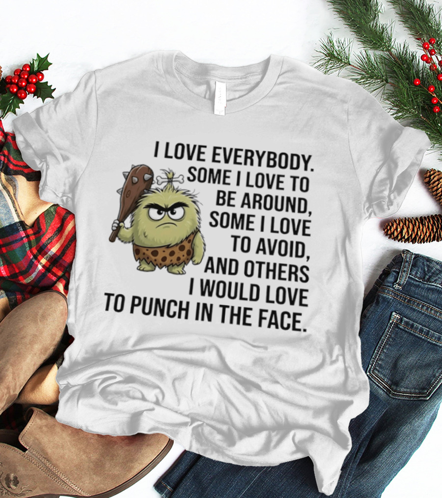 I Love Everybody Some I Love To Be Around Some I Love To Avoid Others I Would Love To Punch In The Face Caveman T-Shirt