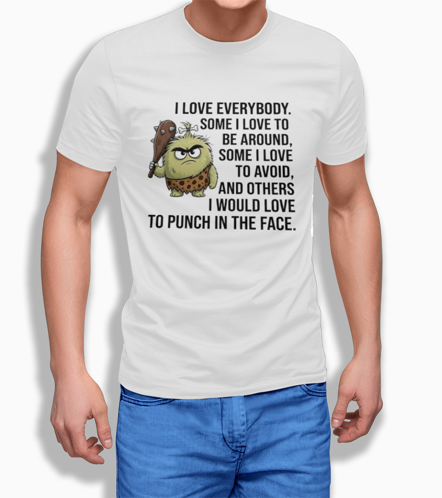 I Love Everybody Some I Love To Be Around Some I Love To Avoid Others I Would Love To Punch In The Face Caveman T-Shirt