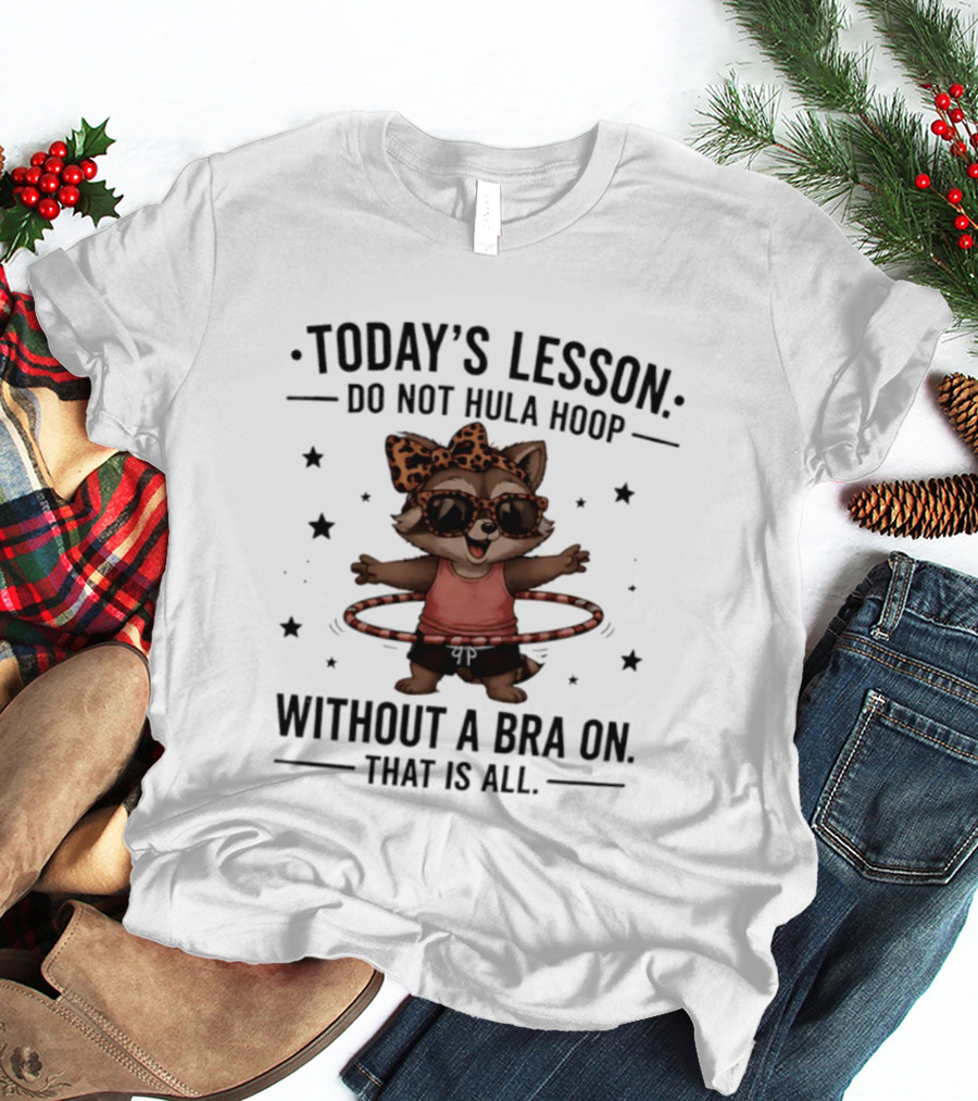 Today's Lesson Raccoon Do Not Hula Hoop Without A Bra On That Is All T-Shirt