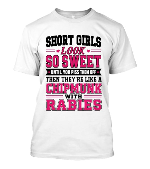 Short Girls Look So Sweet Until You Piss Them Off Then They're Like A Chipmunk With Rabies T-Shirt