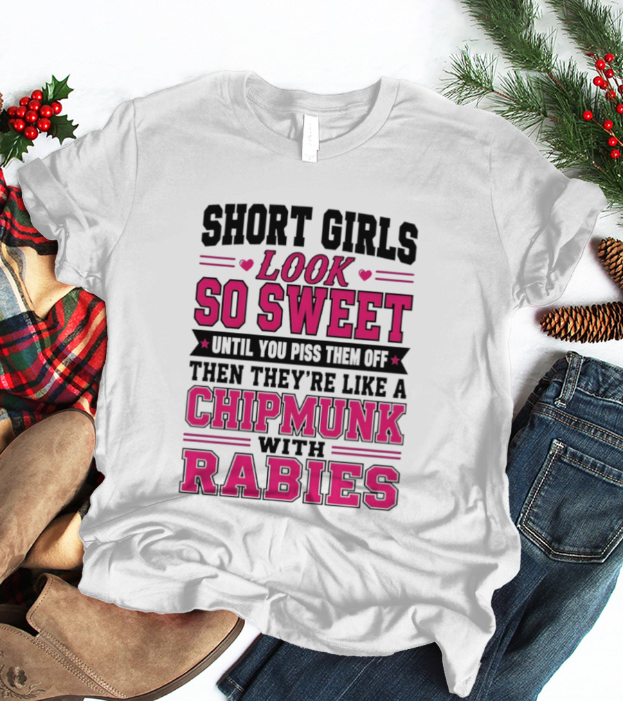 Short Girls Look So Sweet Until You Piss Them Off Then They're Like A Chipmunk With Rabies T-Shirt