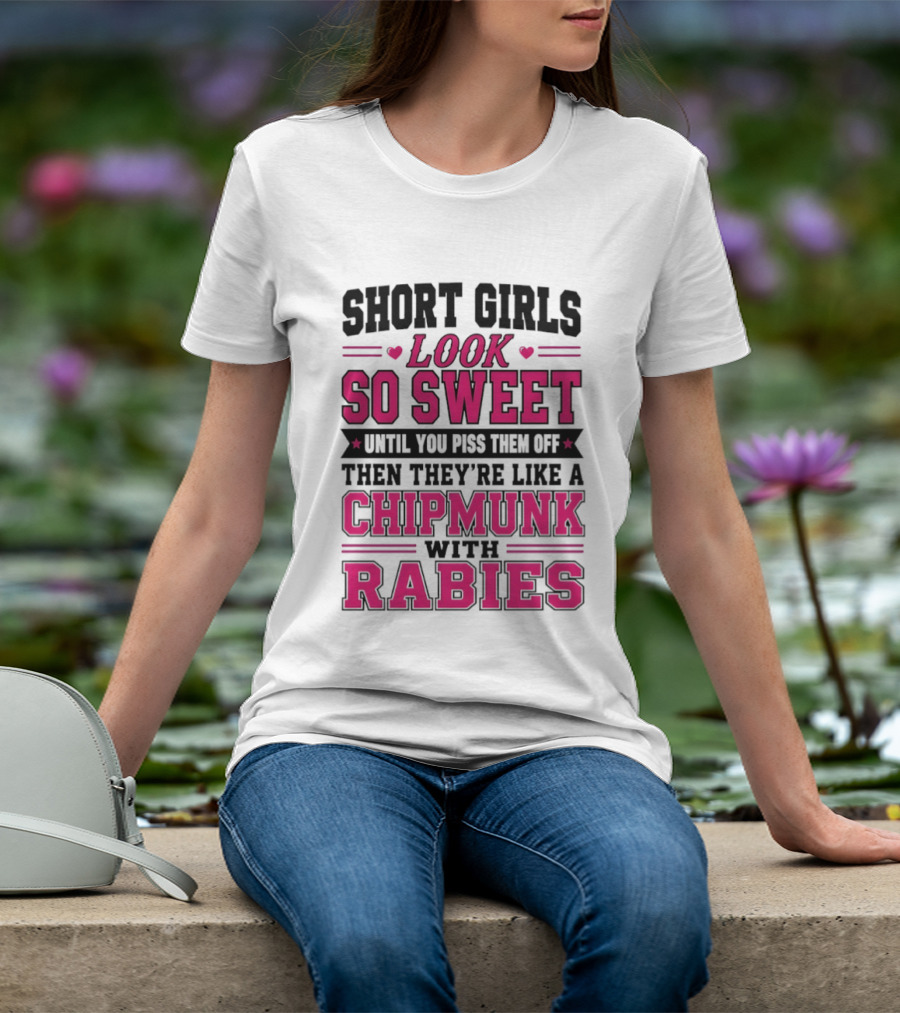 Short Girls Look So Sweet Until You Piss Them Off Then They're Like A Chipmunk With Rabies T-Shirt
