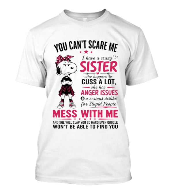 You Can't Scare Me I Have A Crazy Sister Who Cuss A Lot Has Anger Issues Mess With Me Google Won't Find You T-Shirt