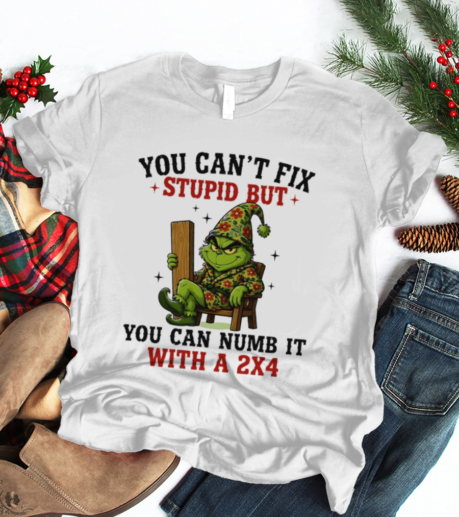 You Can't Fix Stupid Grinch Numb It With A 2x4 T-Shirt