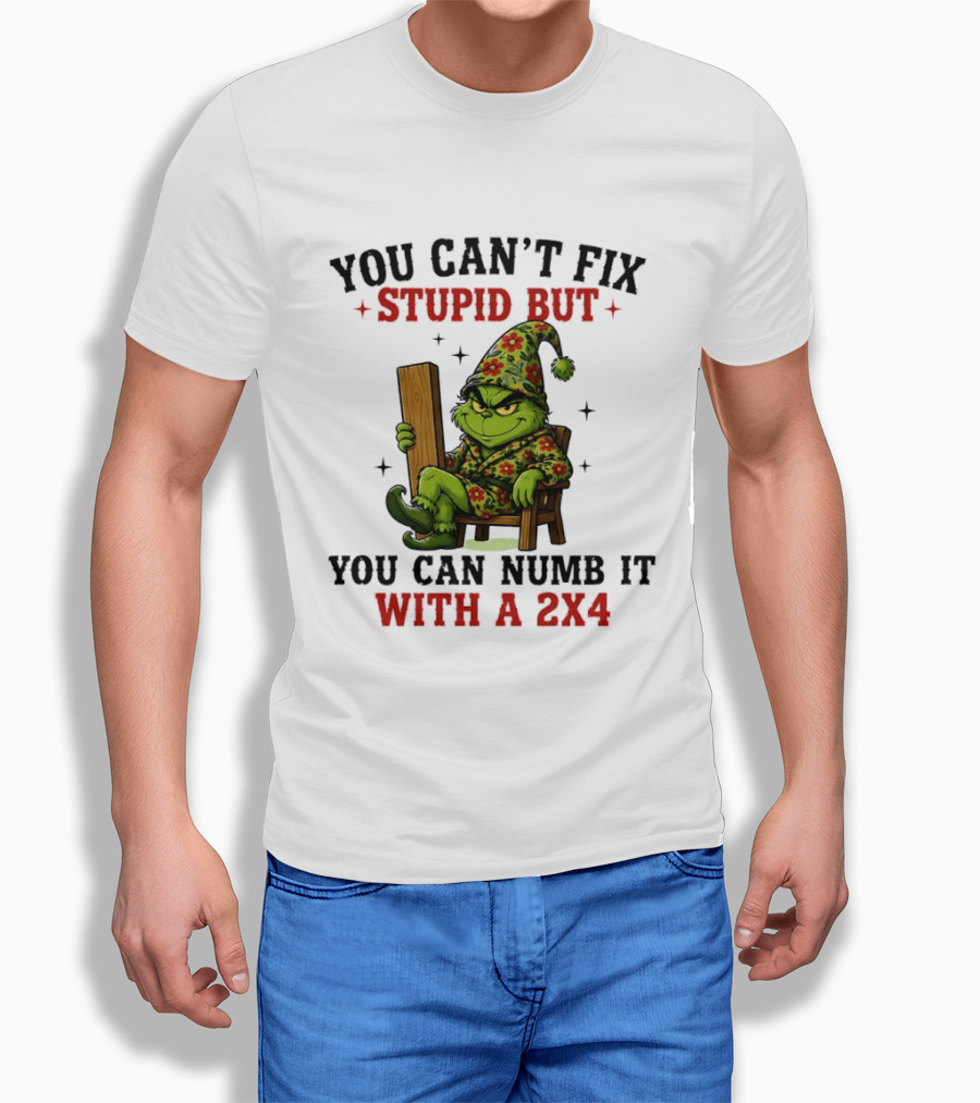 You Can't Fix Stupid Grinch Numb It With A 2x4 T-Shirt