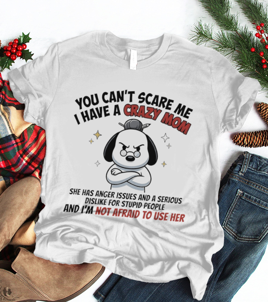 You Can't Scare Me I Have A Crazy Mom Anger Issues Stupid People Snoopy T-Shirt