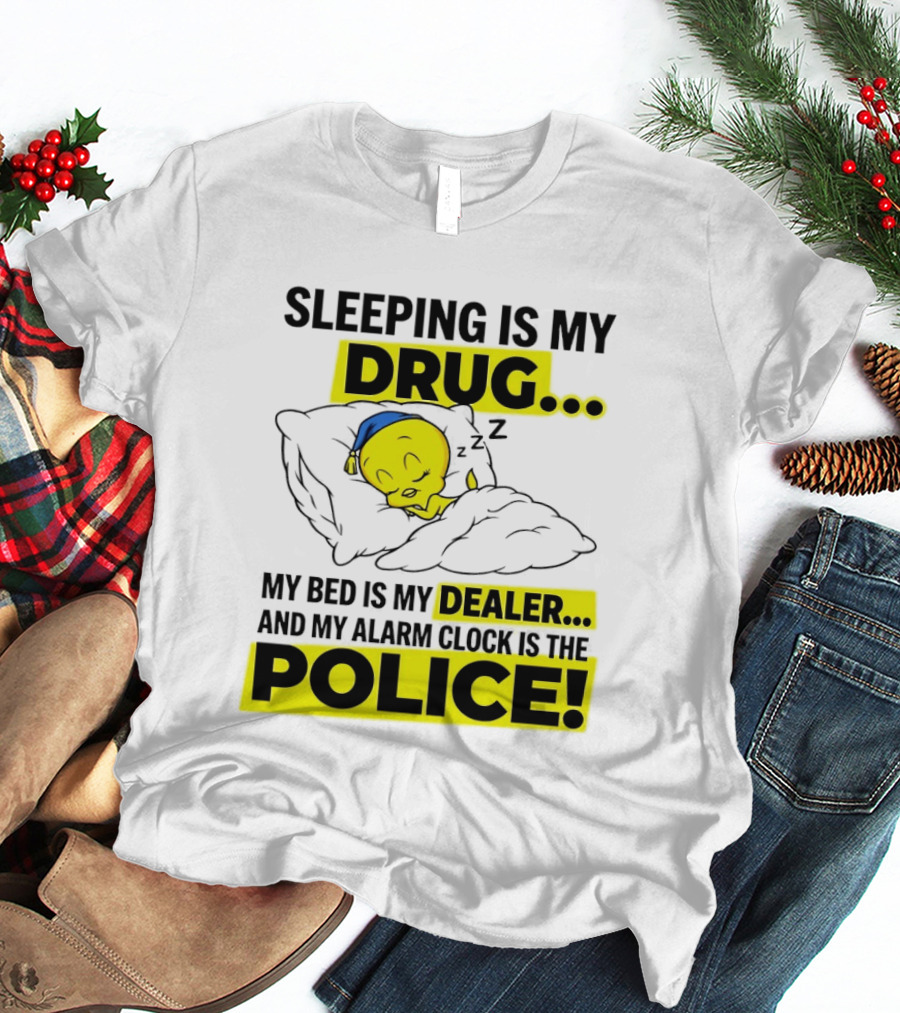 Sleeping Is My Drug Tweety Bird My Bed Is My Dealer And Alarm Is The Police T-Shirt