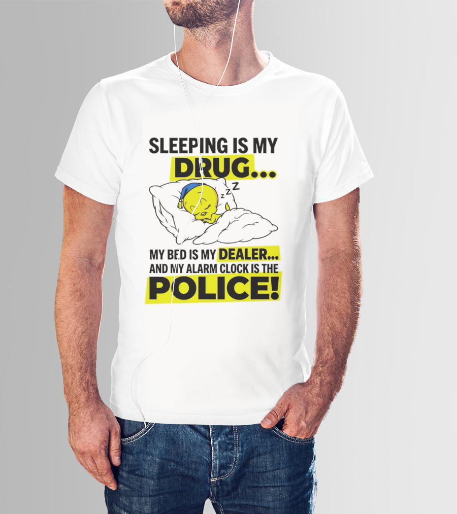 Sleeping Is My Drug Tweety Bird My Bed Is My Dealer And Alarm Is The Police T-Shirt