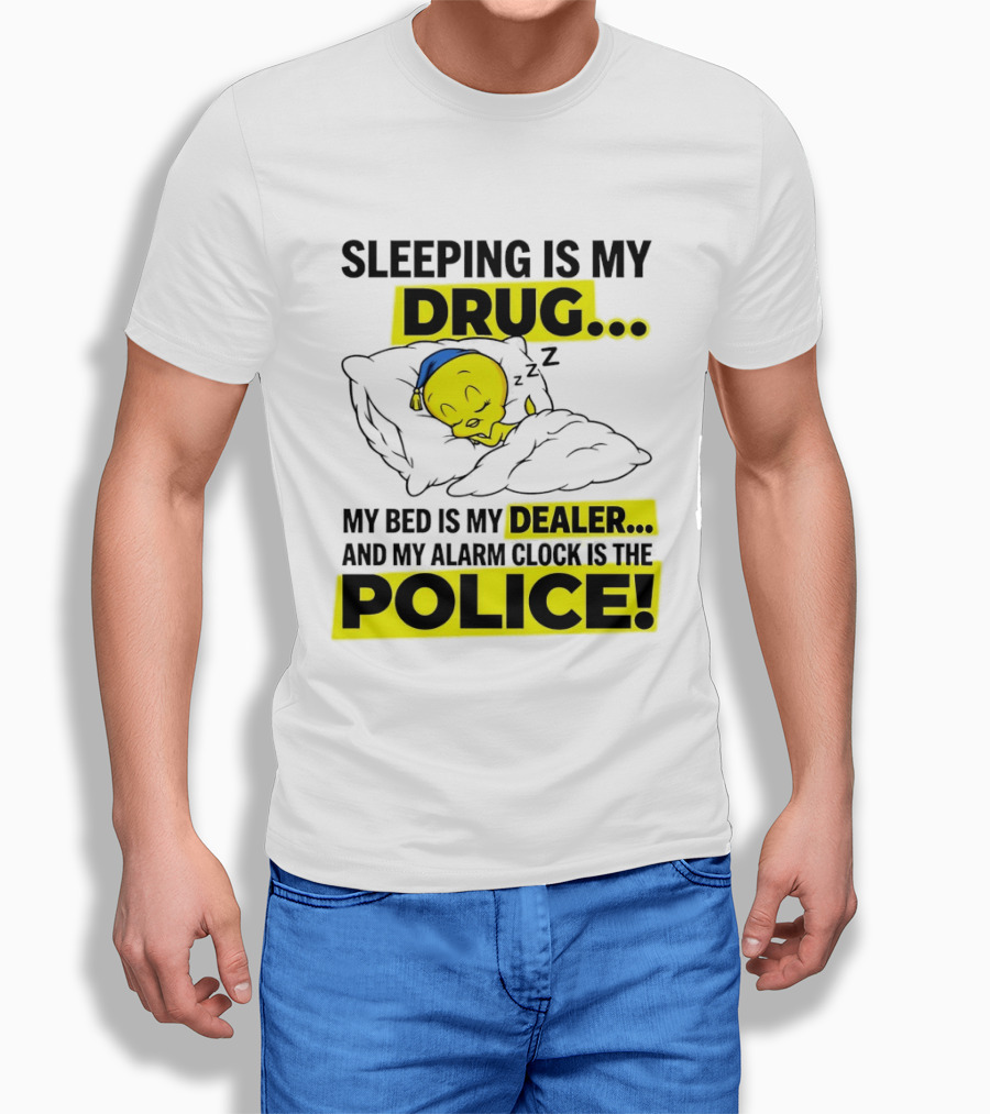 Sleeping Is My Drug Tweety Bird My Bed Is My Dealer And Alarm Is The Police T-Shirt