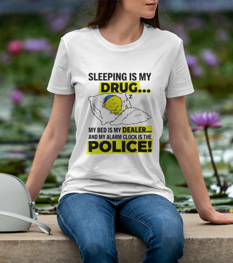 Sleeping Is My Drug Tweety Bird My Bed Is My Dealer And Alarm Is The Police T-Shirt