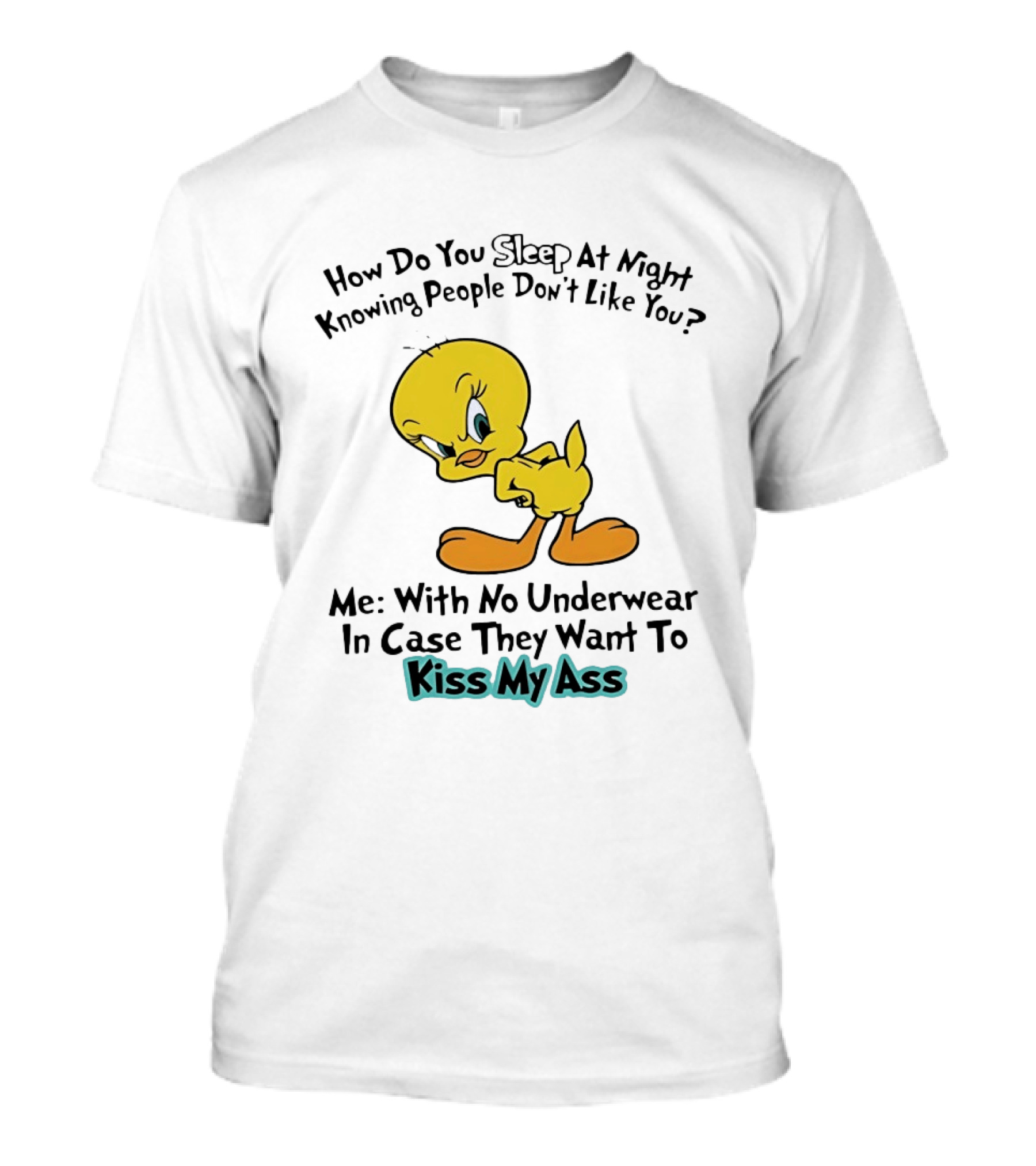 How Do You Sleep At Night Knowing People Don't Like You Tweety Bird Me With No Underwear In Case They Want To Kiss My Ass T-Shirt