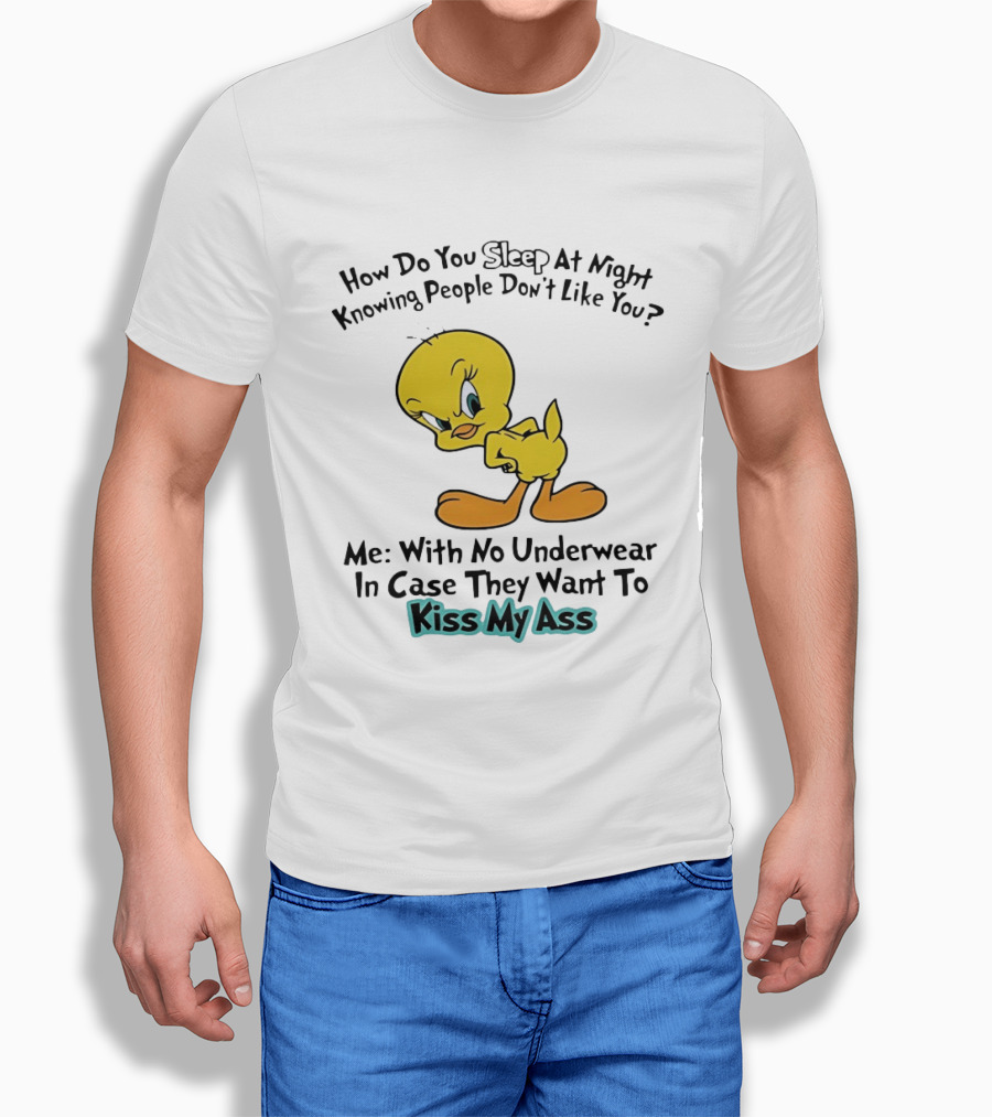 How Do You Sleep At Night Knowing People Don't Like You Tweety Bird Me With No Underwear In Case They Want To Kiss My Ass T-Shirt
