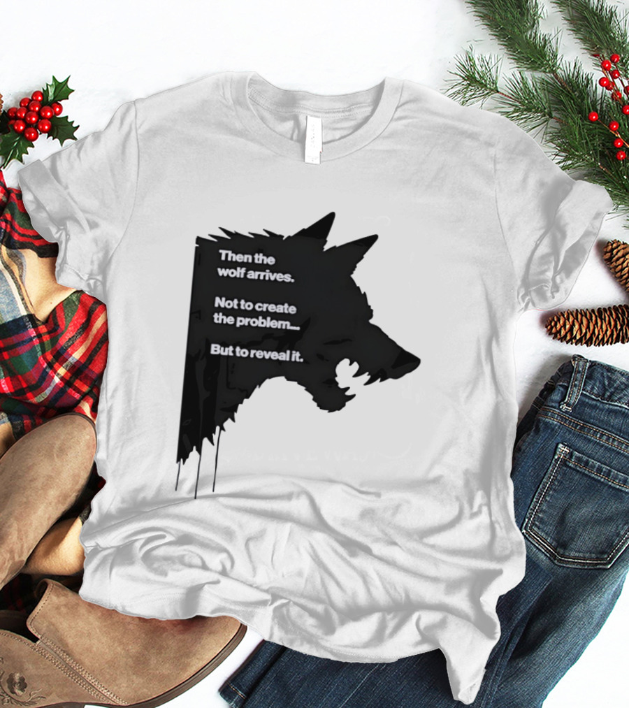 Then The Wolf Arrives Not To Create The Problem But To Reveal It T-Shirt
