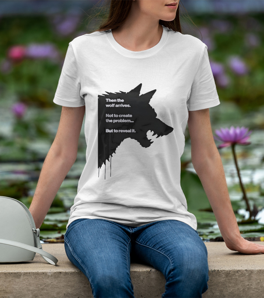 Then The Wolf Arrives Not To Create The Problem But To Reveal It T-Shirt