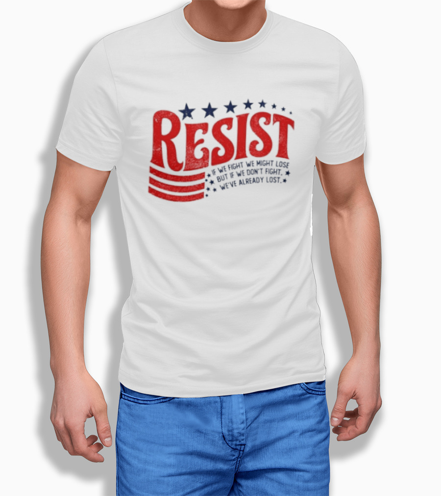 Resist If We Fight We Might Lose But If We Don't Fight We've Already Lost T-Shirt