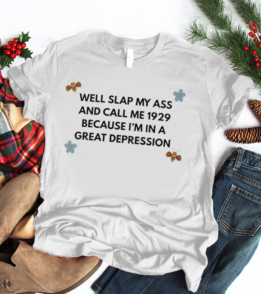 Well Slap My Ass And Call Me 1929 Because I'm In A Great Depression Bee Flower T-Shirt