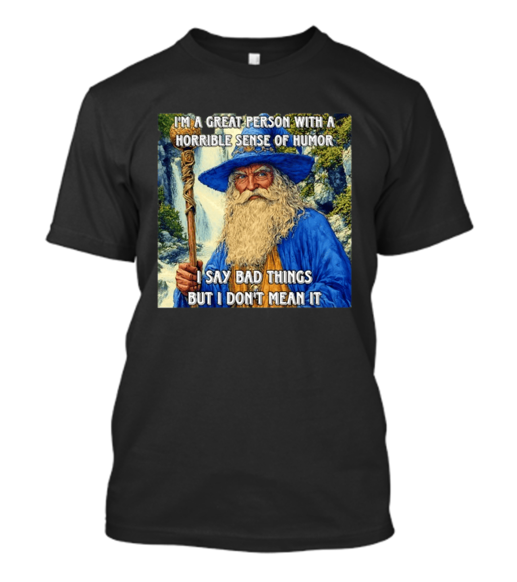 I'm A Great Person With A Horrible Sense Of Humor I Say Bad Things But I Don't Mean It Wizard Staff Waterfall T-Shirt