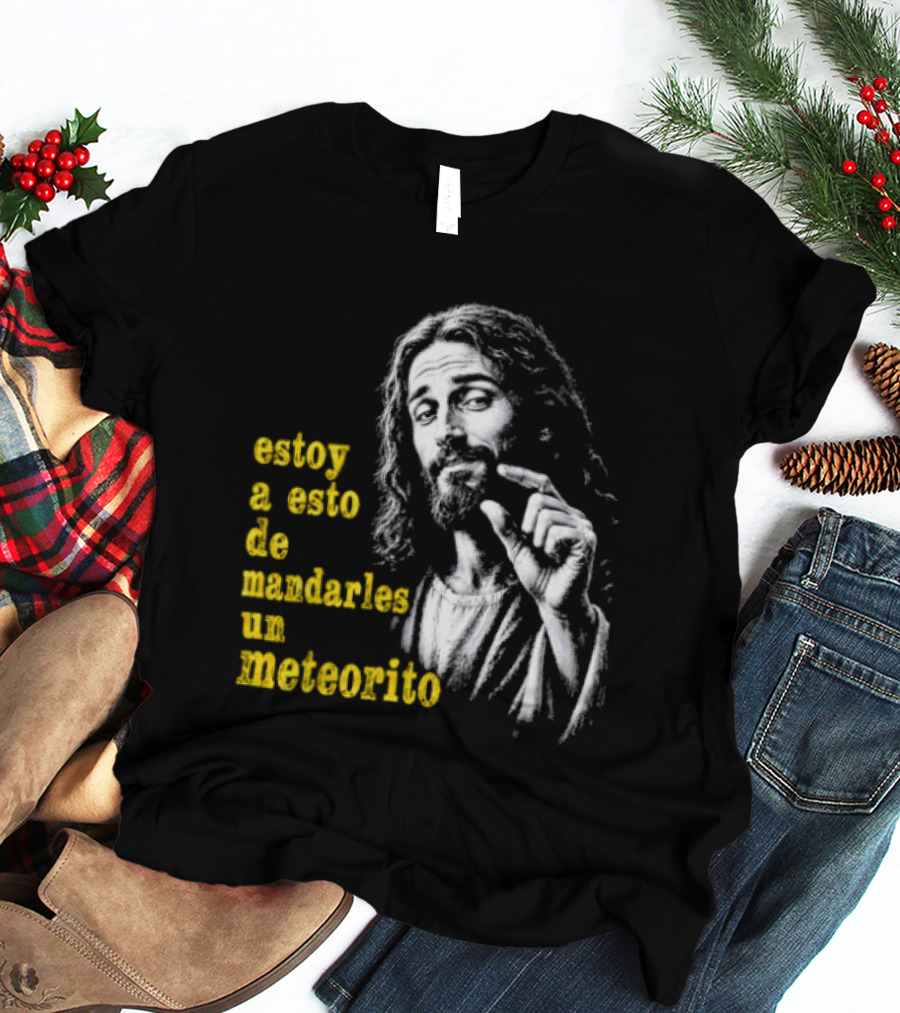 Jesus Estoy A Esto De Mandarles Un Meteorito T-Shirt