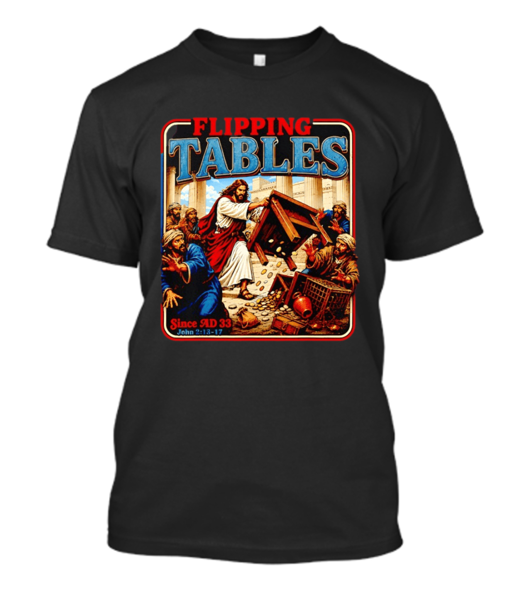 Flipping Tables Jesus Since AD 33 John 2:13 17 T-Shirt