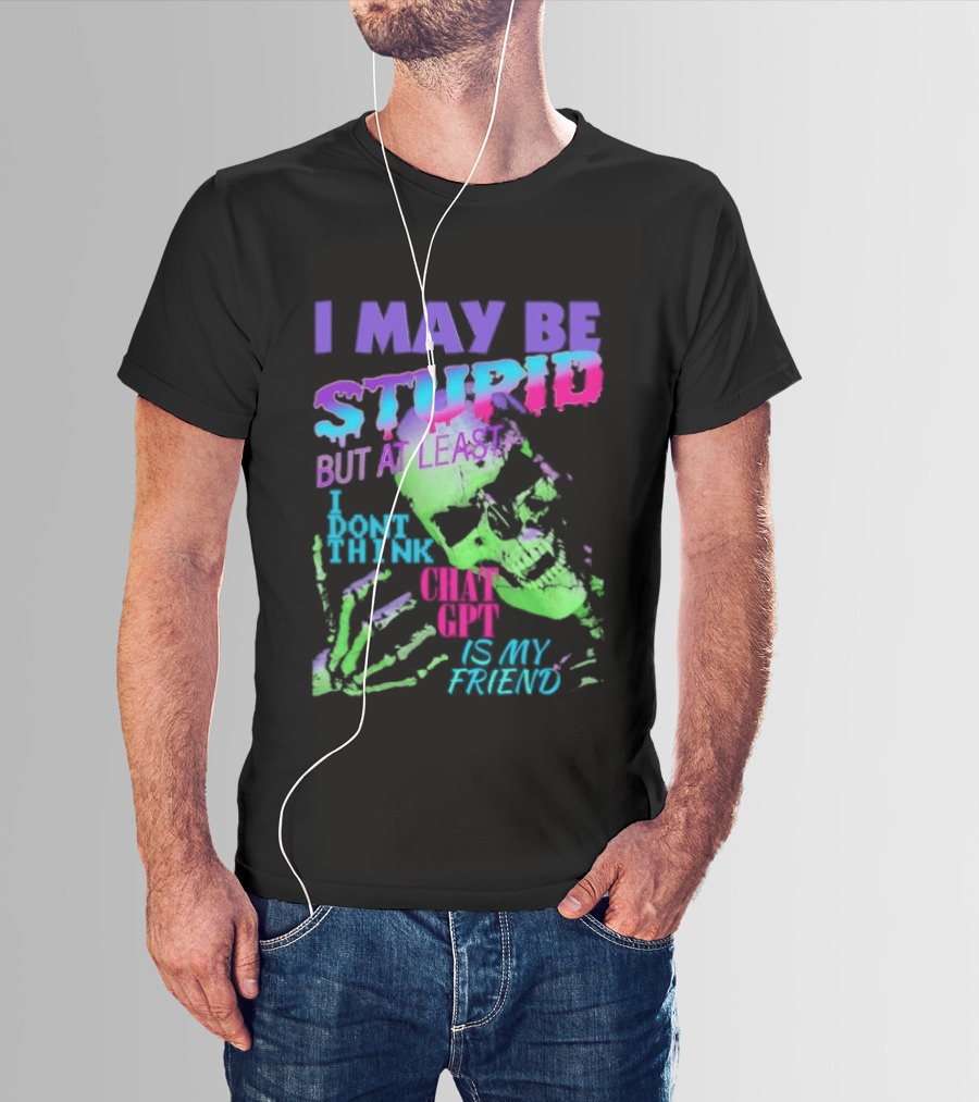 I May Be Stupid But At Least I Dont Think Chat GPT Is My Friend Retro Style Typographic Design Skeletal Hands T-Shirt