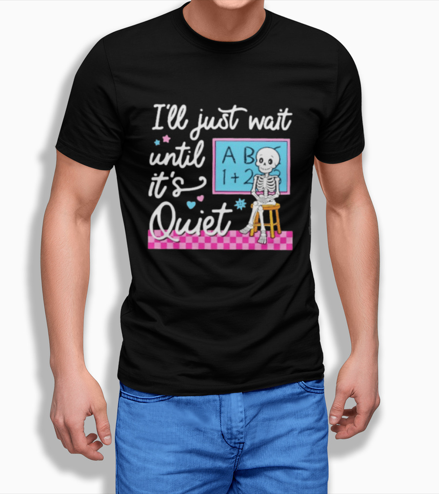 I'll Just Wait Until It's Quiet Skeleton Classroom Humor T-Shirt