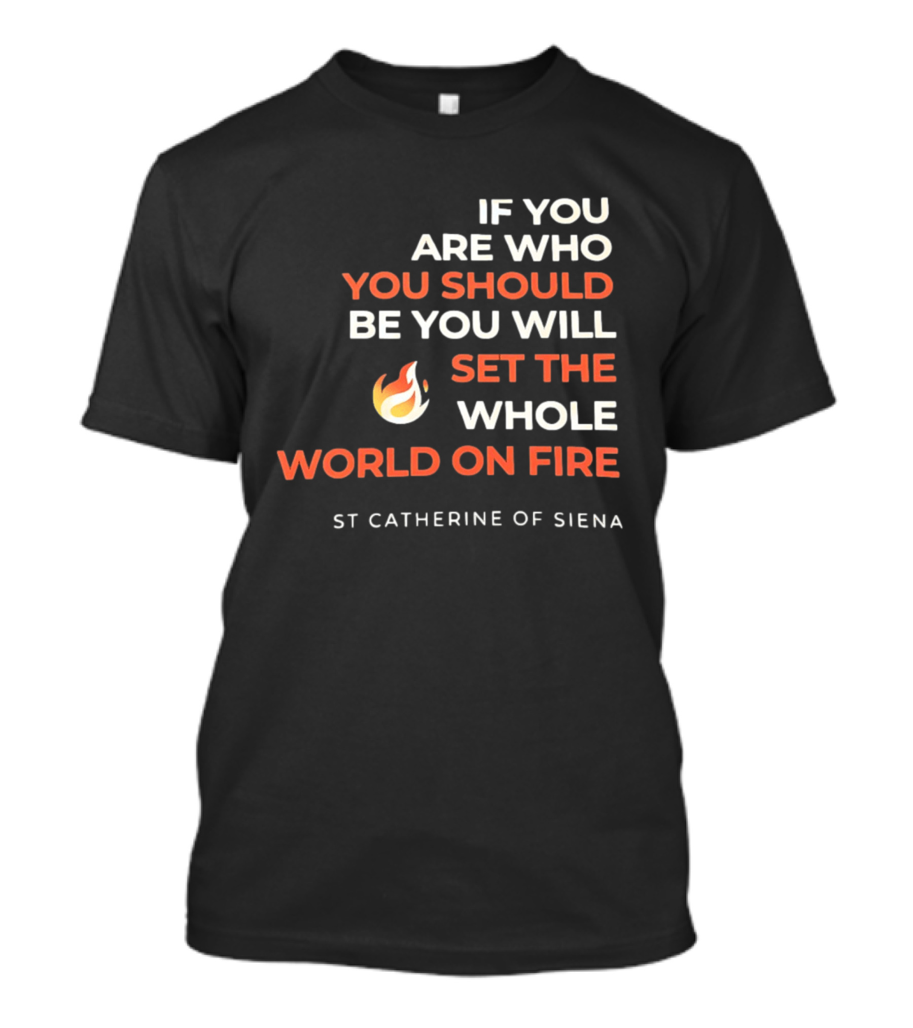 If You Are Who You Should Be You Will Set The Whole World On Fire St Catherine Of Siena T-Shirt