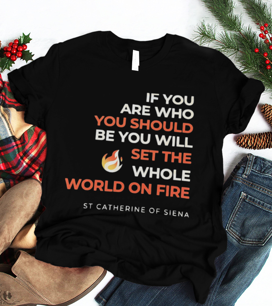 If You Are Who You Should Be You Will Set The Whole World On Fire St Catherine Of Siena T-Shirt
