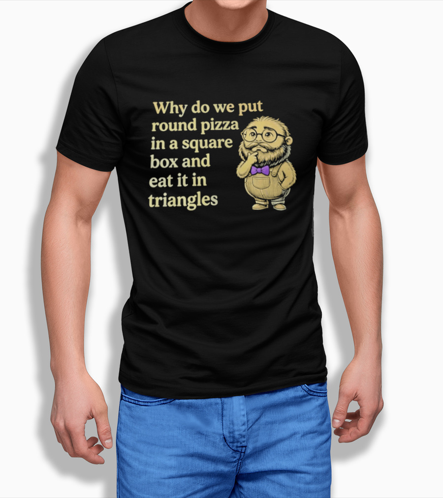 Why Do We Put Round Pizza In A Square Box And Eat It In Triangles Funny Professor T-Shirt