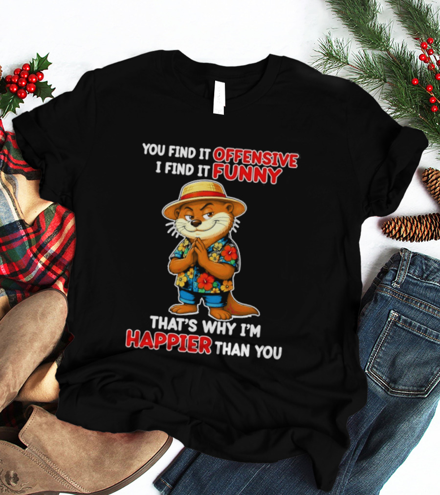 You Find It Offensive I Find It Funny That's Why I'm Happier Than You Otter Hawaiian T-Shirt