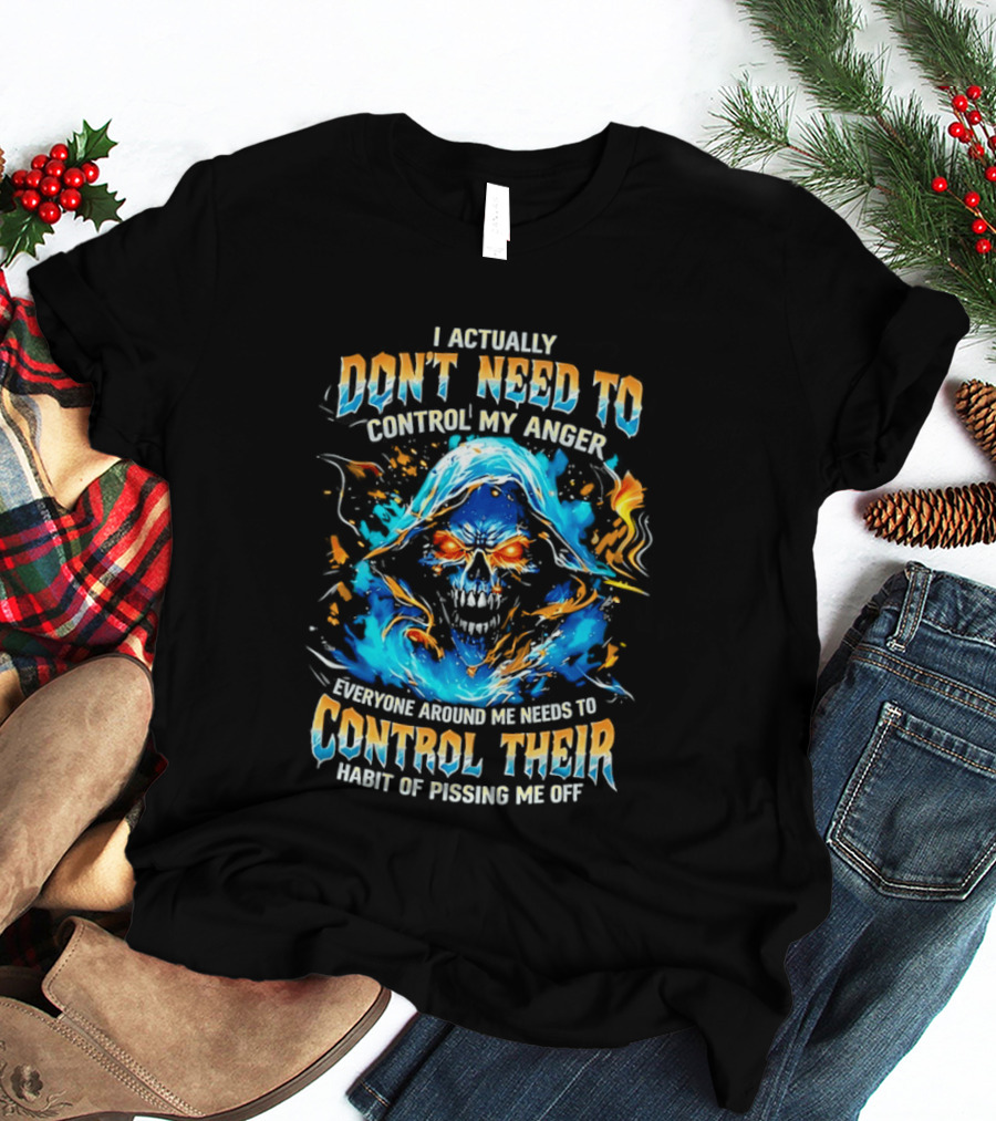 I Actually Don't Need To Control My Anger Skull Flames Everyone Around Me Needs To Control Their Habit Of Pissing Me Off T-Shirt