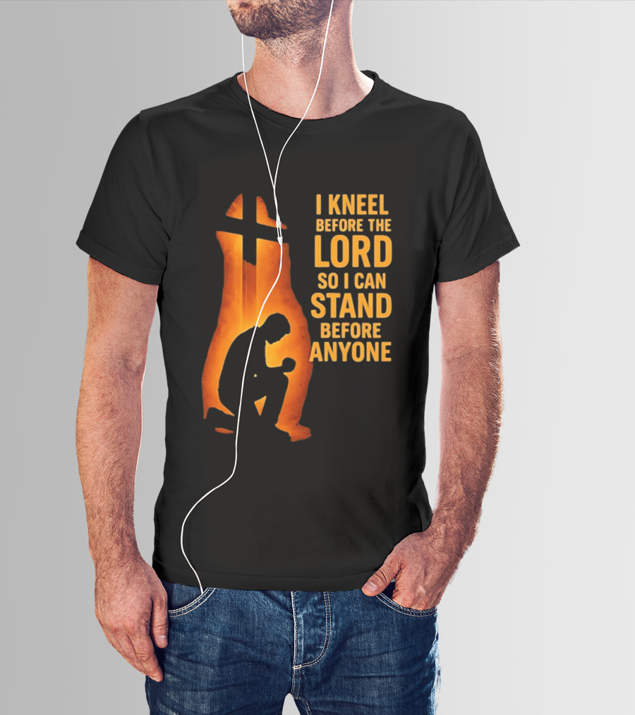 I Kneel Before The Lord So I Can Stand Before Anyone Christian Faith Inspirational T-Shirt