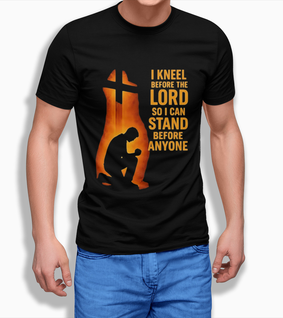 I Kneel Before The Lord So I Can Stand Before Anyone Christian Faith Inspirational T-Shirt