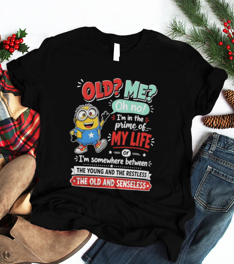 Old? Me? Oh No! I'm In The Prime Of My Life Minions Young Restless Old Senseless T-Shirt