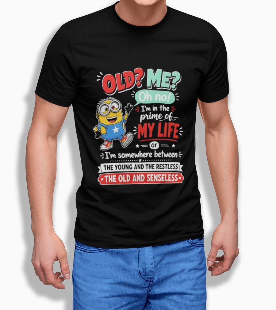 Old? Me? Oh No! I'm In The Prime Of My Life Minions Young Restless Old Senseless T-Shirt