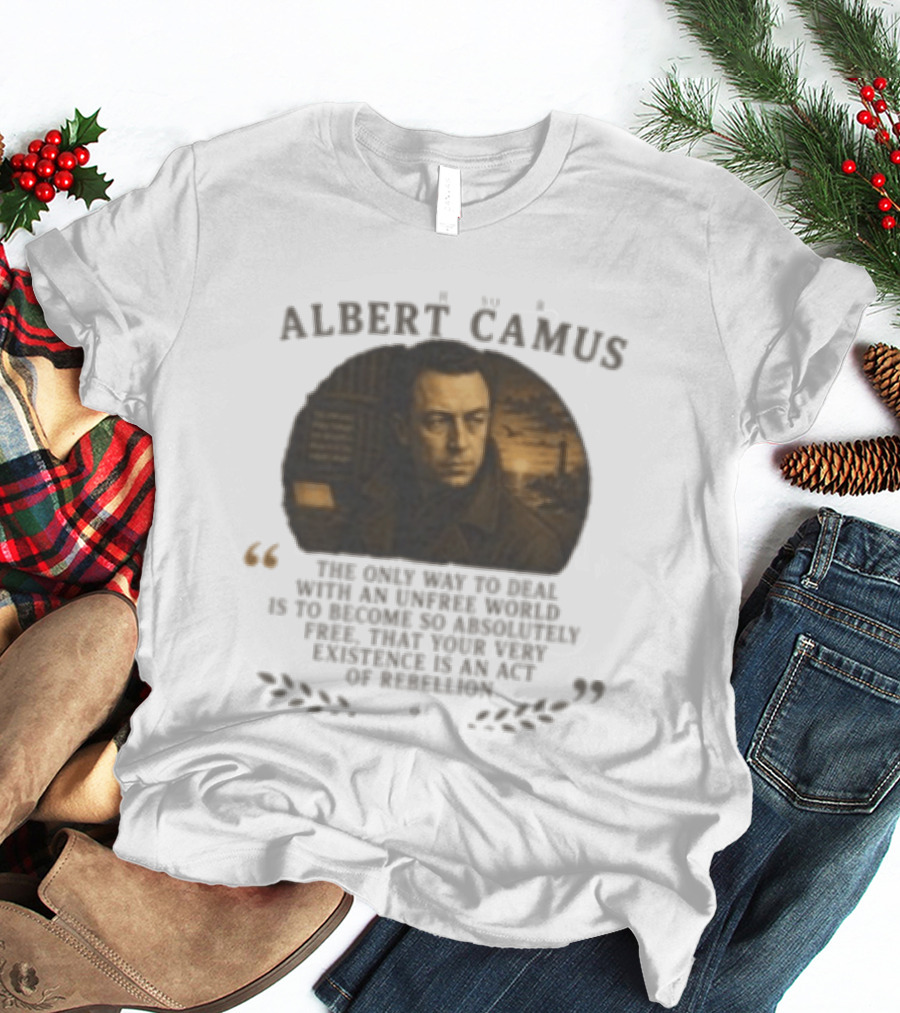 Albert Camus Famous Philosophers The Only Way To Deal With An Unfree World T-Shirt