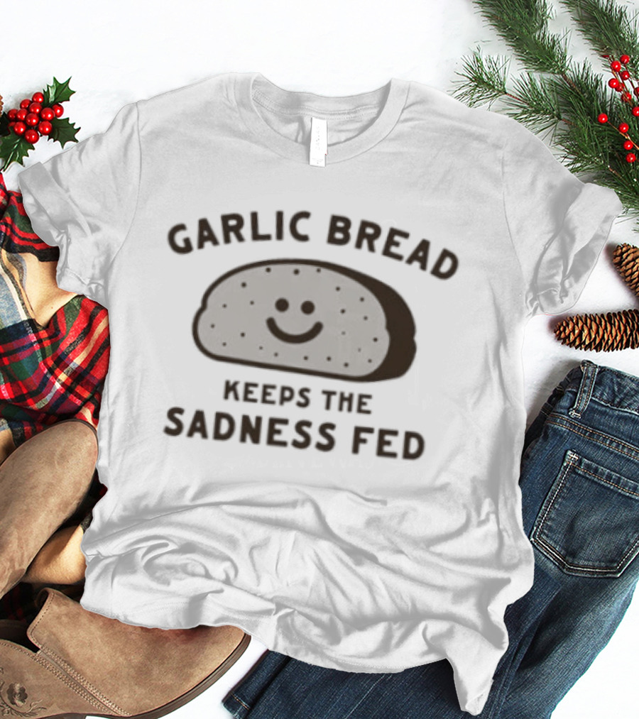 Garlic Bread Keeps The Sadness Fed Comfort Food T-Shirt