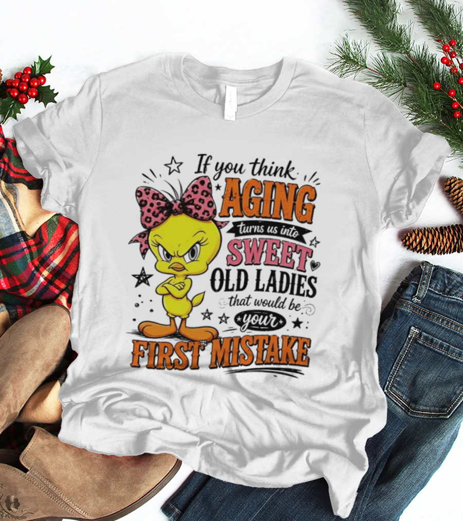 If You Think Aging Turns Us Into Sweet Old Ladies Tweety Bird First Mistake T-Shirt