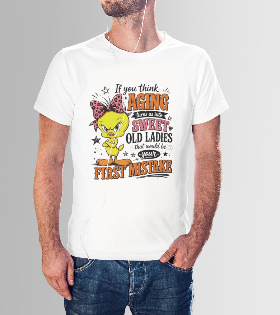 If You Think Aging Turns Us Into Sweet Old Ladies Tweety Bird First Mistake T-Shirt