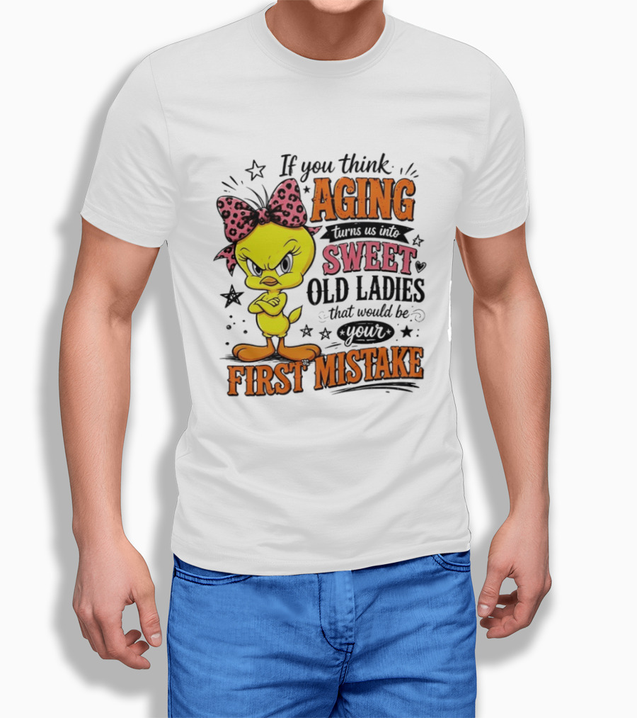 If You Think Aging Turns Us Into Sweet Old Ladies Tweety Bird First Mistake T-Shirt