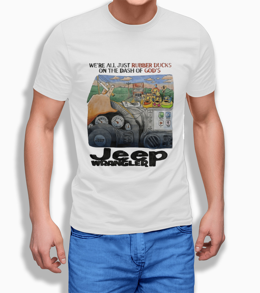 We're All Just Rubber Ducks On The Dash Of God's Jeep Wrangler T-Shirt