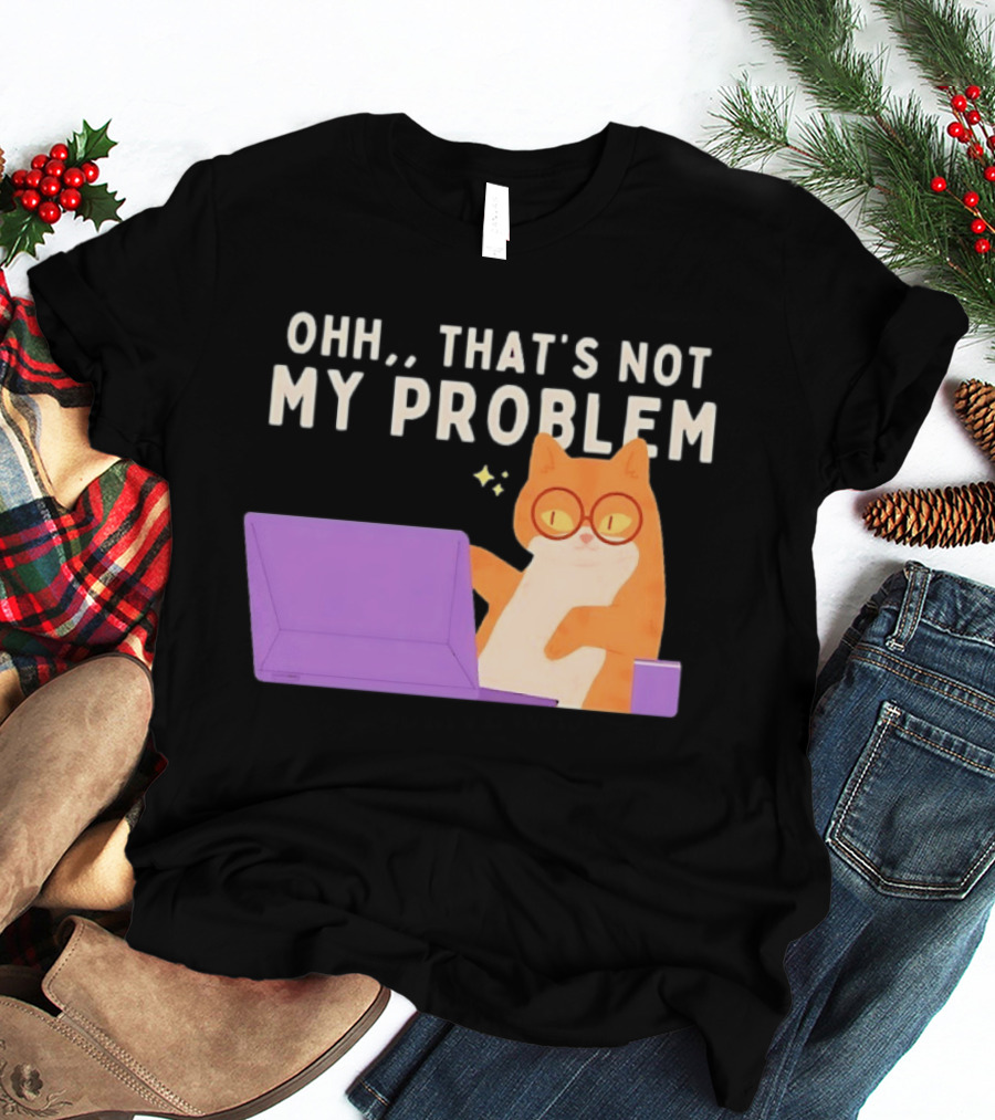 Ohh That's Not My Problem Cat With Glasses And Laptop T-Shirt