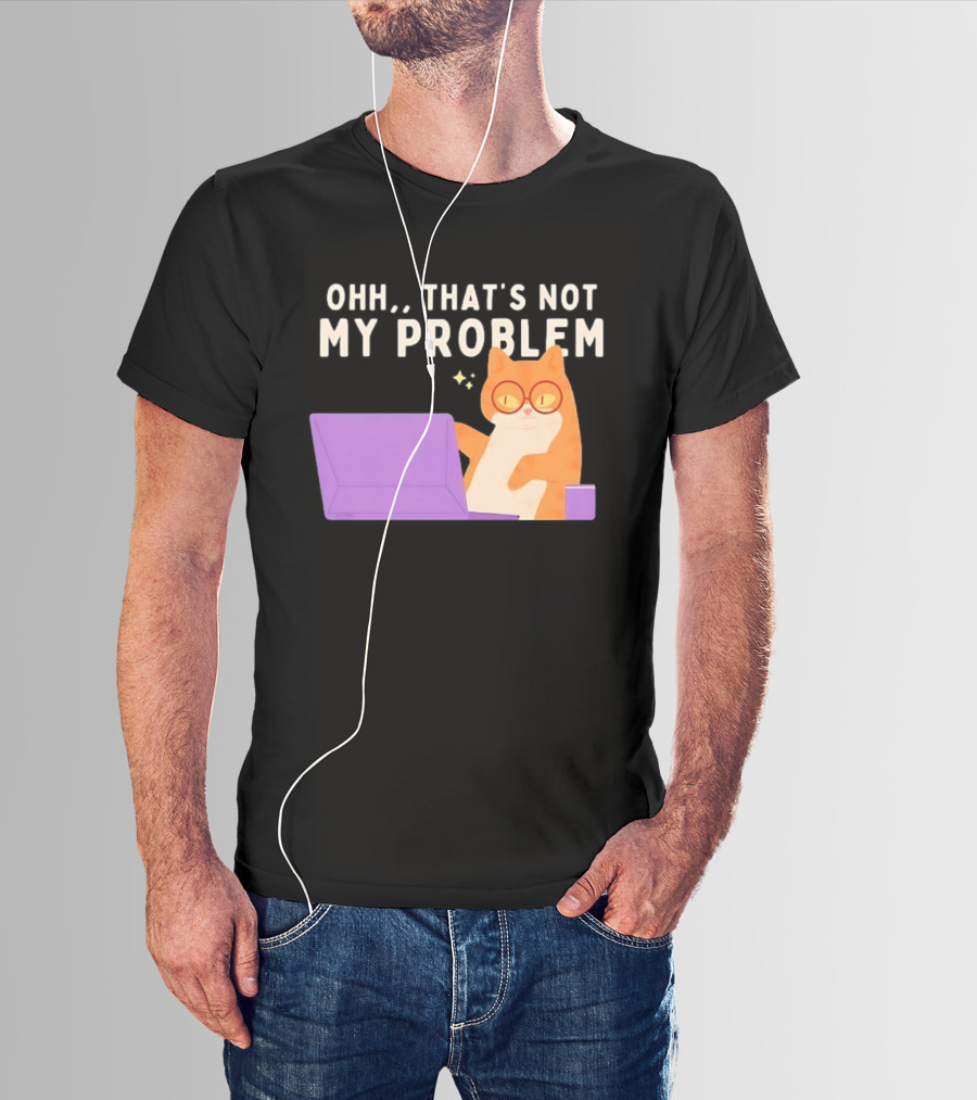 Ohh That's Not My Problem Cat With Glasses And Laptop T-Shirt