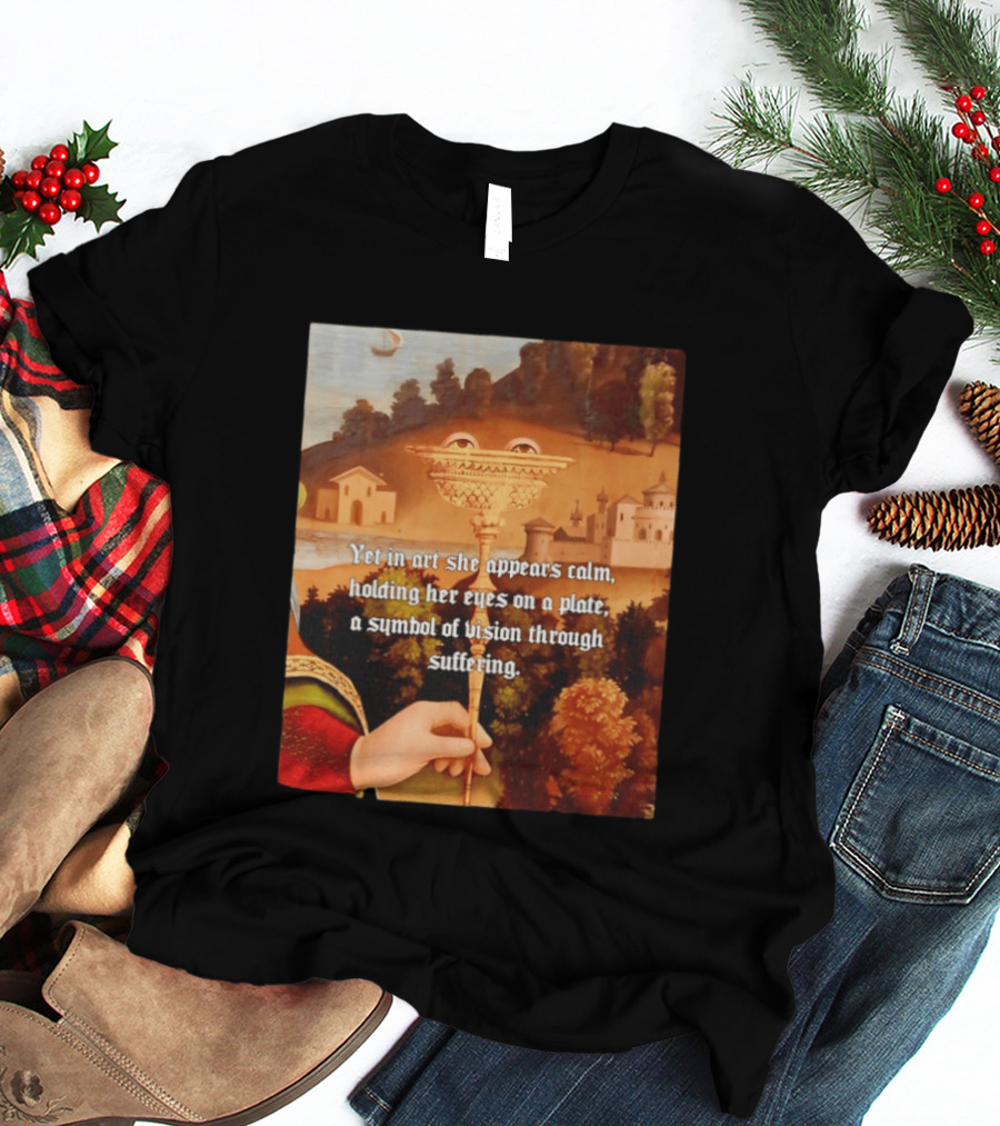 Yet In Art She Appears Calm Holding Her Eyes On A Plate A Symbol Of Vision Through Suffering T-Shirt