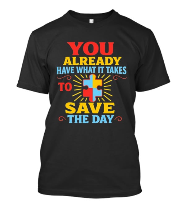 You Already Have What It Takes Autism Puzzle Piece Save The Day T-Shirt