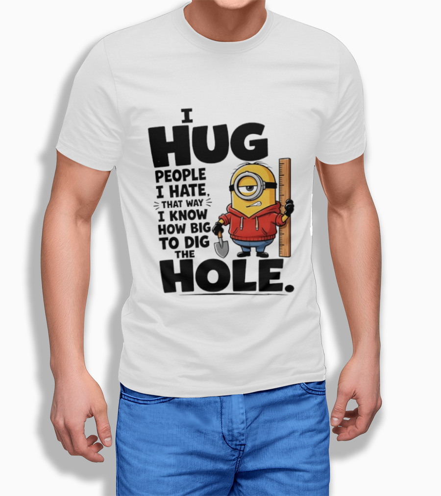 I Hug People I Hate That Way I Know How Big To Dig The Hole Minions T-Shirt