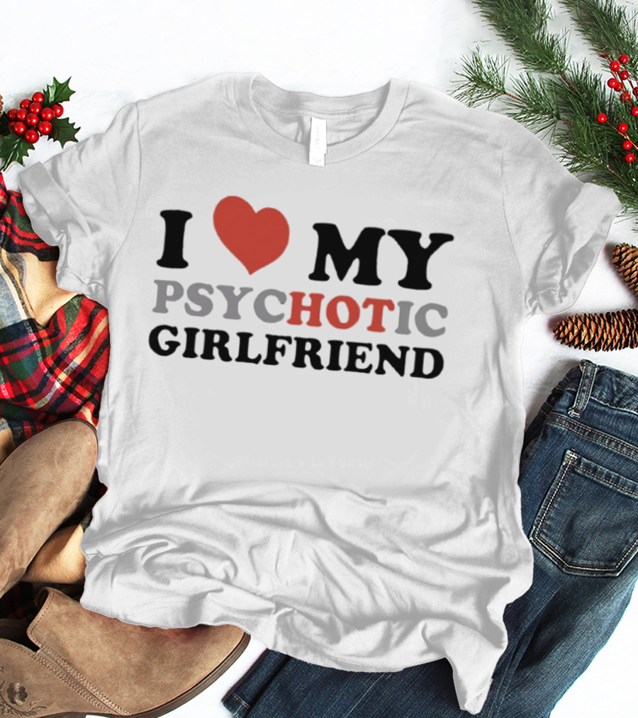 I Love My Psychotic Girlfriend Heart T-Shirt